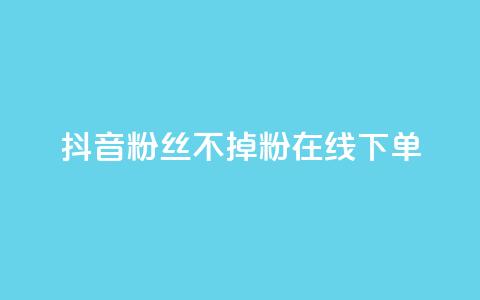 抖音粉丝不掉粉在线下单 - 提升抖音粉丝留存率在线下单的全新方法。  第1张