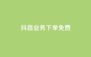 抖音业务下单免费,超专业自助平台 - 抖音业务下单24小时低价 - 快手免费一万播放量